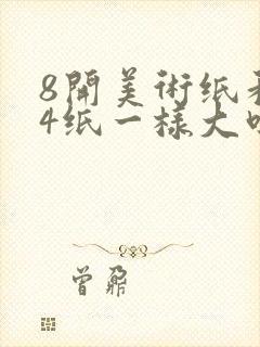 8开美术纸和a4纸一样大吗