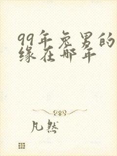 99年兔男的姻缘在哪年