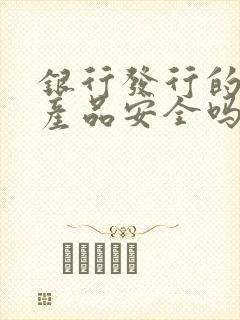 银行发行的理财产品安全吗可靠吗