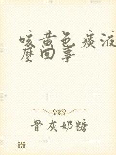 咳黄色痰液是怎么回事