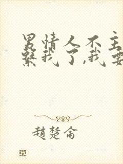 男情人不主动联系我了,我要联系他吗?