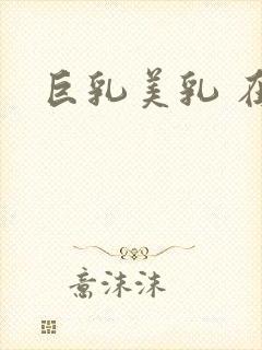 巨乳美乳 在线