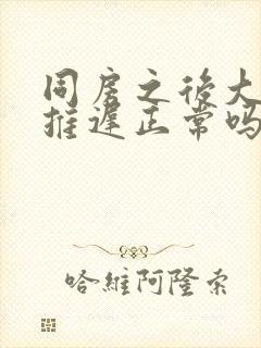 同房之后大姨妈推迟正常吗