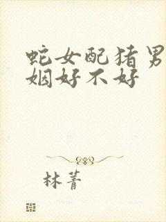 蛇女配猪男的婚姻好不好