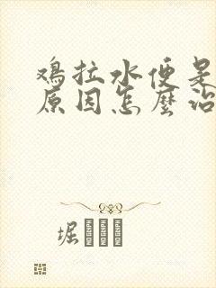 鸡拉水便是什么原因怎么治疗