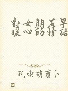 对女朋友早安最暖心的情话