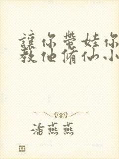 让你带娃你居然教他修仙小说封面