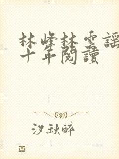林峰林云谣修仙十年阅读