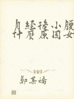 月经后小腹胀痛什么原因女性