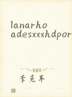 lanarhoadesxxxhdporn