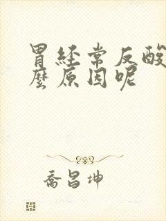 胃经常反酸是什么原因呢