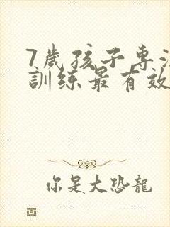 7岁孩子专注力训练最有效的方法