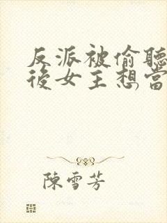 反派被偷听心声后女主想当我后宫漫画