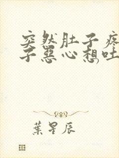 突然肚子疼拉肚子恶心想吐是怎么回事