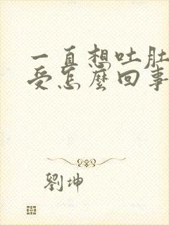 一直想吐肚子难受怎么回事