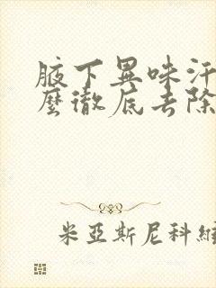 腋下异味汗多怎么彻底去除