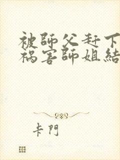 被师父赶下山去祸害师姐结局封面