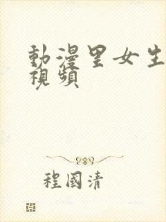 动漫里女生裸体视频