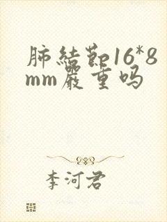 肺结节16*8mm严重吗