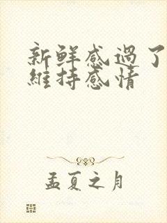 新鲜感过了怎么维持感情