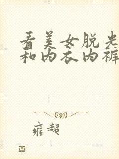 看美女脱光衣服和内衣内裤的视频