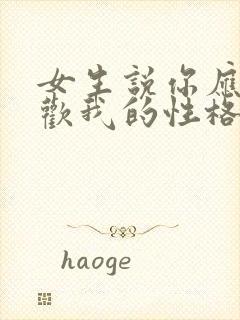 女生说你应该喜欢我的性格怎么回复