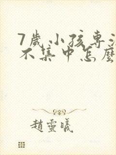 7岁小孩专注力不集中怎么办