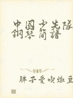 中国少先队队歌钢琴简谱