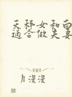 天秤女和白羊男适合做夫妻吗