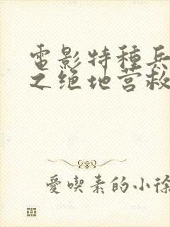 电影特种兵归来之绝地营救免费观看