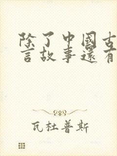 除了中国古代寓言故事还有哪些寓言故事