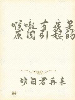 喉咙有痰是什么原因引起的