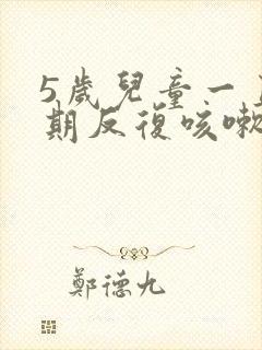 5岁儿童一直长期反复咳嗽严重怎么治疗