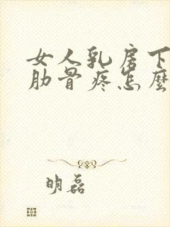 女人乳房下面的肋骨疼怎么回事