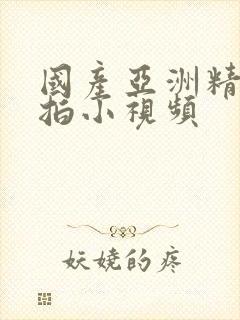 国产亚洲精品自拍小视频