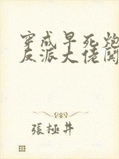 穿成早死炮灰,反派大佬哄我嫁他