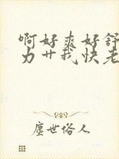 啊好爽好舒服用力艹我快老公封面