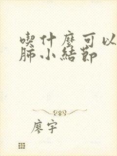 吃什么可以消除肺小结节