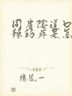 同房阴道口火辣辣的疼是怎么回事