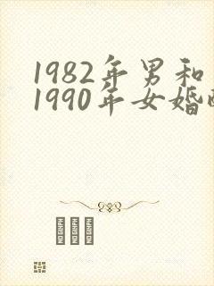 1982年男和1990年女婚配好吗