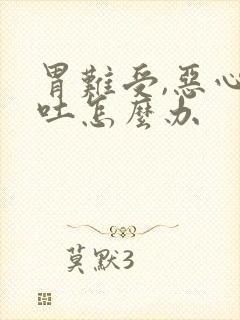 胃难受,恶心想吐怎么办