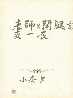 老师x开腿让我爽一夜