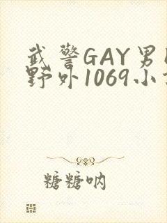 武警GAY男同野外1069小说