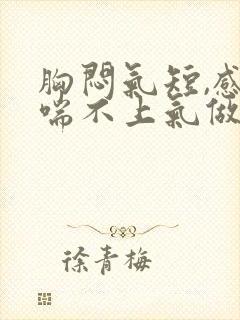 胸闷气短,感觉喘不上气做什么检查