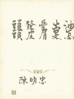 头发爱出油还有头皮屑是怎么回事