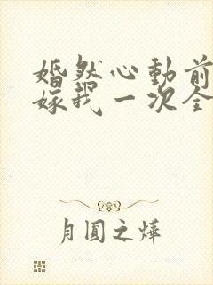 婚然心动前妻再嫁我一次全文免费阅读封面