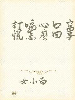 打嗝心口窝堵得慌怎么回事