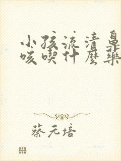 小孩流清鼻涕干咳吃什么药