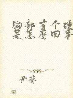 胸部有个硬疙瘩是怎么回事