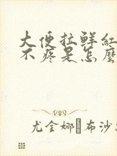 大便拉鲜红的血不疼是怎么回事